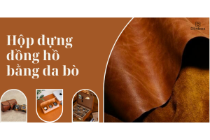 Vì sao hộp đựng đồng hồ bằng da bò càng dùng càng bị xước? Có phải do chất lượng kém?