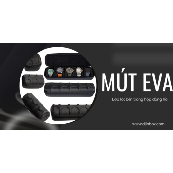 Mút EVA trong hộp đựng đồng hồ là gì? Vai trò và ưu điểm của mút EVA