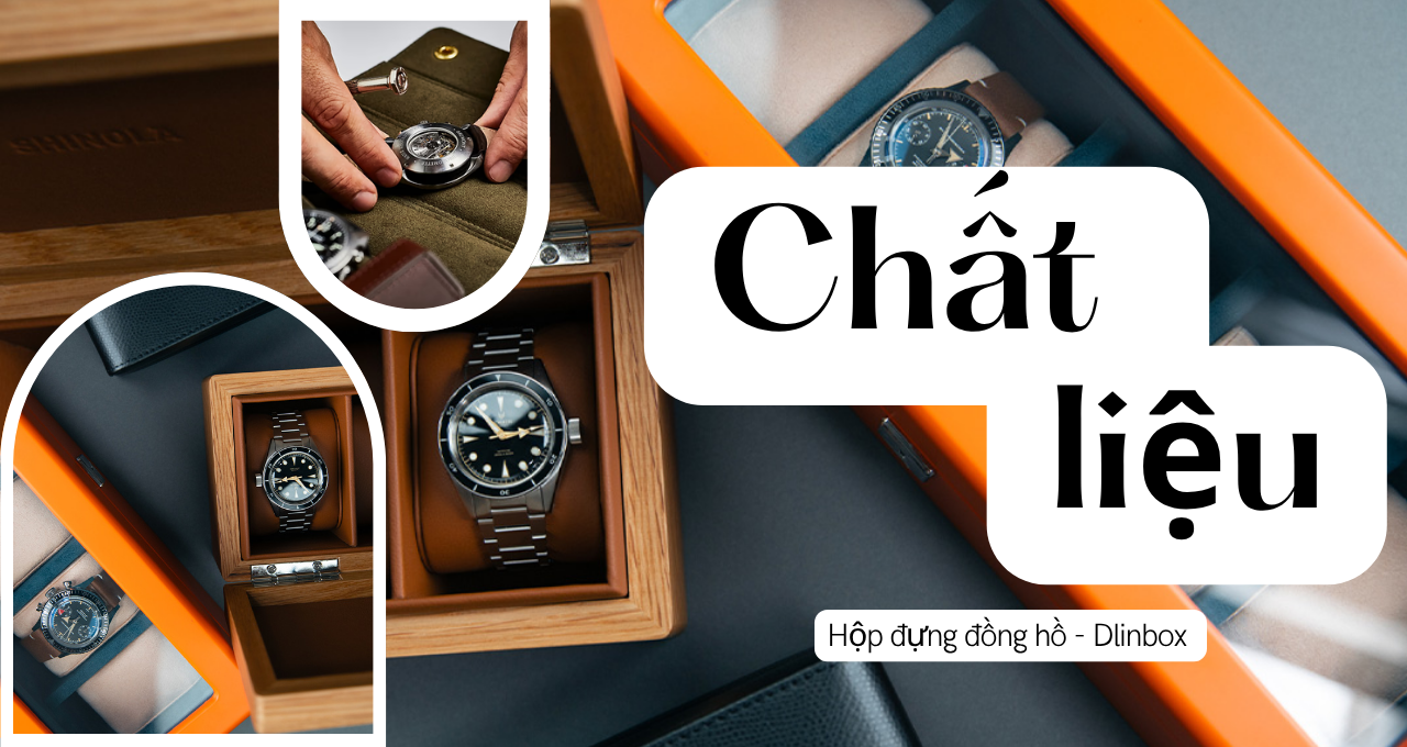 Đánh giá các chất liệu của hộp đựng đồng hồ theo nhu cầu sử dụng thực tế
