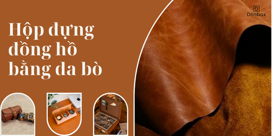 Vì sao hộp đựng đồng hồ bằng da bò càng dùng càng bị xước? Có phải do chất lượng kém?